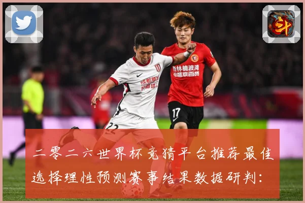 二零二六世界杯竞猜平台推荐最佳选择理性预测赛事结果数据研判：最新赛事动态与深度分析