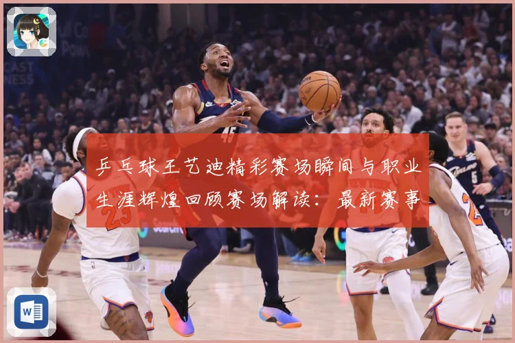 乒乓球王艺迪精彩赛场瞬间与职业生涯辉煌回顾赛场解读：最新赛事动态与深度分析