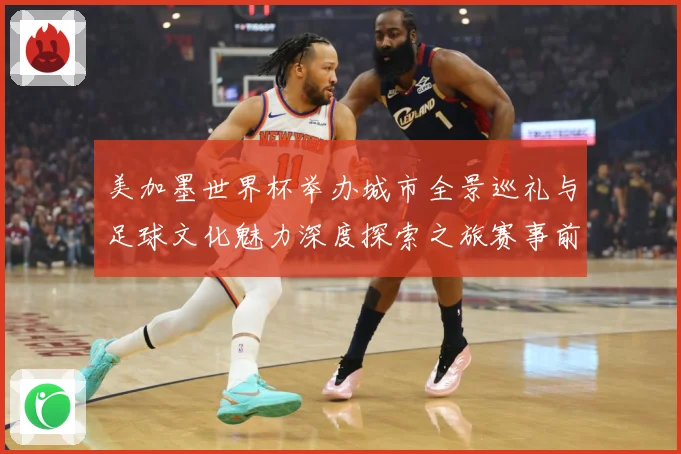 美加墨世界杯举办城市全景巡礼与足球文化魅力深度探索之旅赛事前瞻：最新赛事动态与深度分析