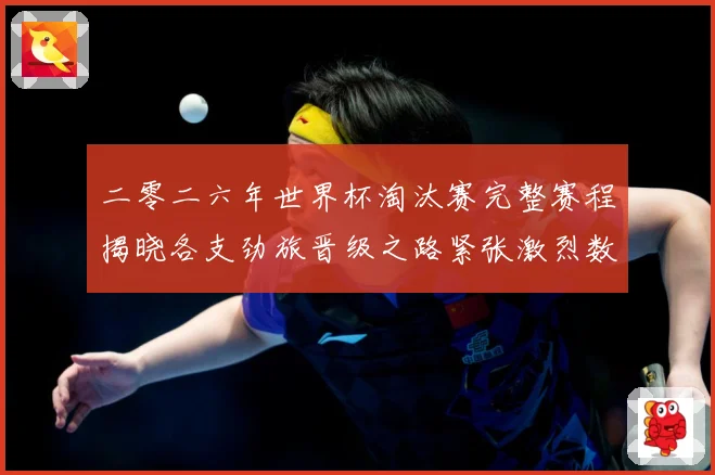 二零二六年世界杯淘汰赛完整赛程揭晓各支劲旅晋级之路紧张激烈数据研判：最新赛事动态与深度分析