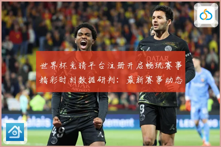 世界杯竞猜平台注册开启畅玩赛事精彩时刻数据研判：最新赛事动态与深度分析