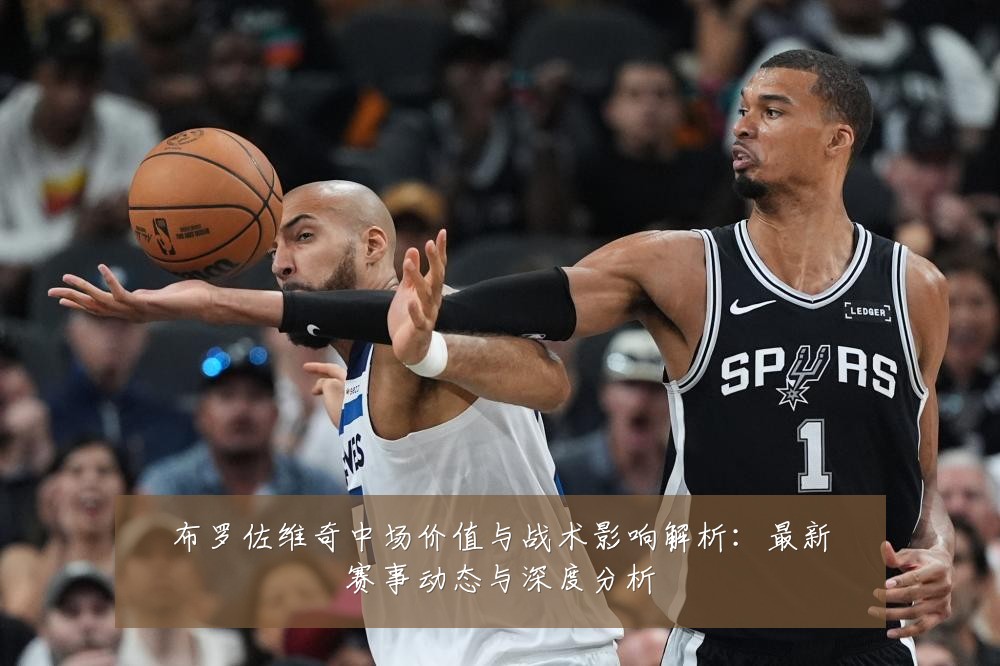 布罗佐维奇中场价值与战术影响解析：最新赛事动态与深度分析