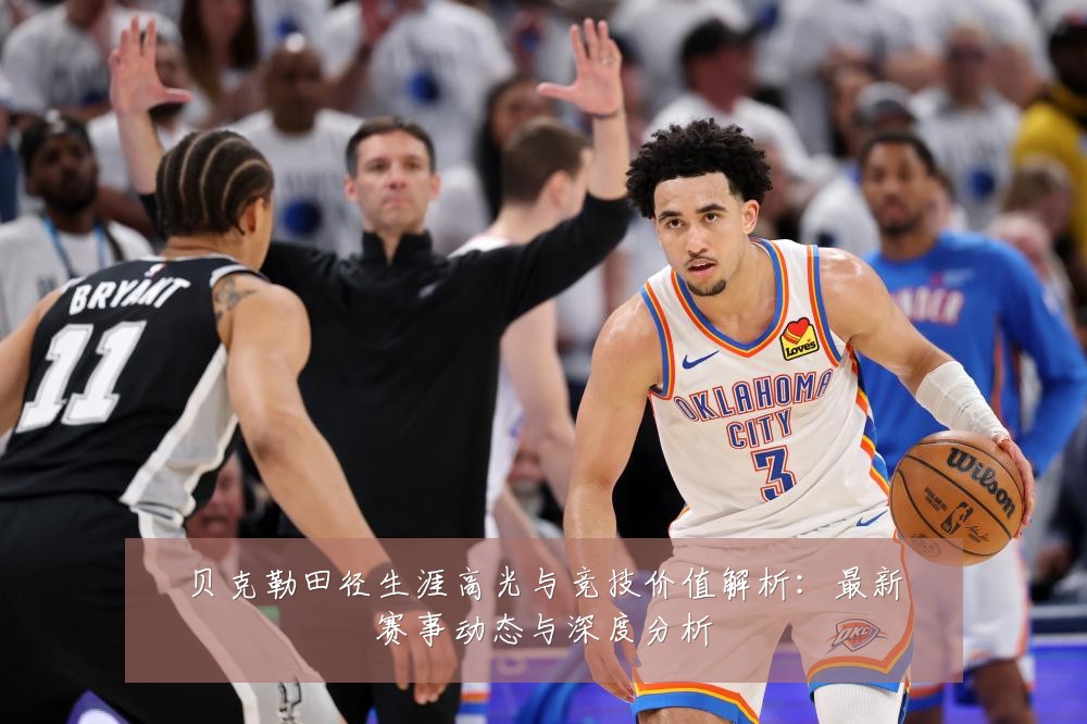 贝克勒田径生涯高光与竞技价值解析:最新赛事动态与深度分析