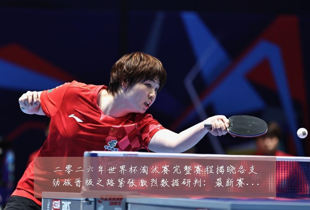 二零二六年世界杯淘汰赛完整赛程揭晓各支劲旅晋级之路紧张激烈数据研判:最新赛事动态与深度分析
