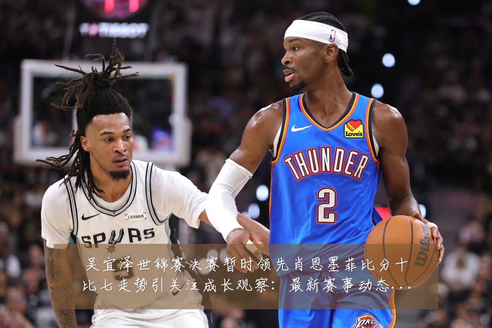 吴宜泽世锦赛决赛暂时领先肖恩墨菲比分十比七走势引关注成长观察：最新赛事动态与深度分析