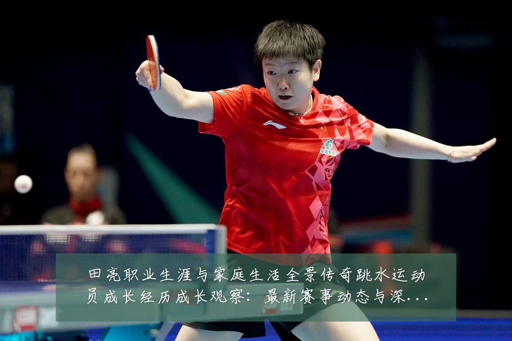 田亮职业生涯与家庭生活全景传奇跳水运动员成长经历成长观察：最新赛事动态与深度分析