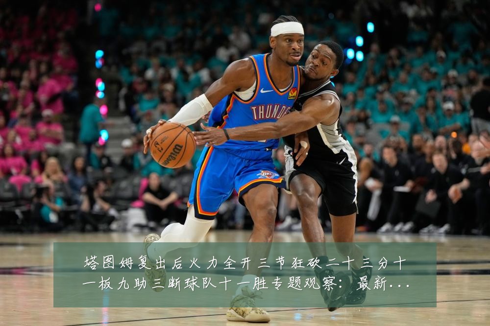塔图姆复出后火力全开三节狂砍二十三分十一板九助三断球队十一胜专题观察：最新赛事动态与深度分析
