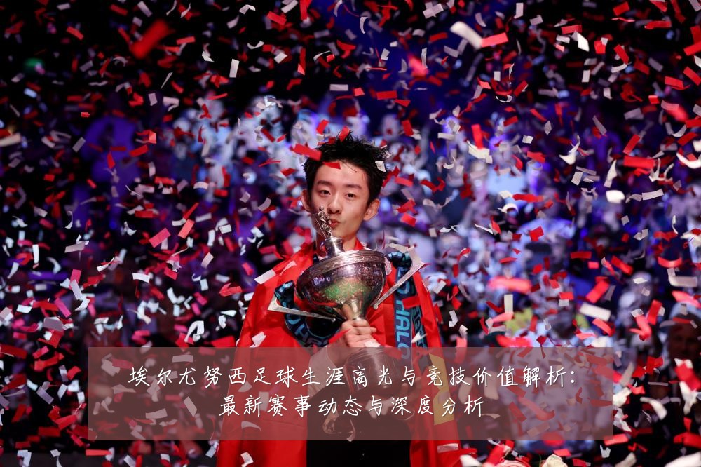 埃尔尤努西足球生涯高光与竞技价值解析:最新赛事动态与深度分析